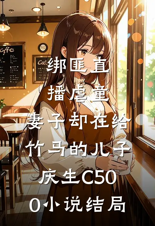 绑匪直播虐童，妻子却在给竹马的儿子庆生C500小说结局
