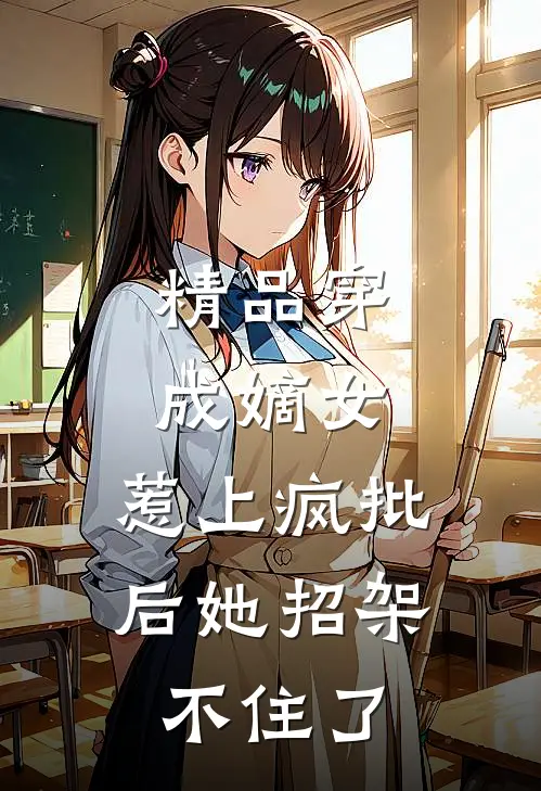 精品穿成嫡女，惹上疯批后她招架不住了