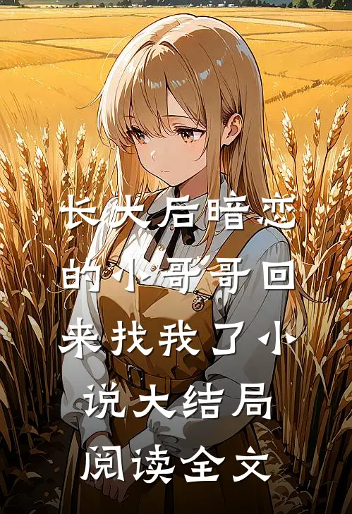 长大后暗恋的小哥哥回来找我了小说大结局阅读全文