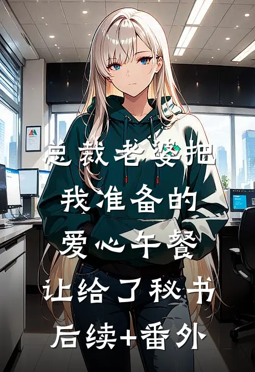 总裁老婆把我准备的爱心午餐，让给了秘书后续+番外