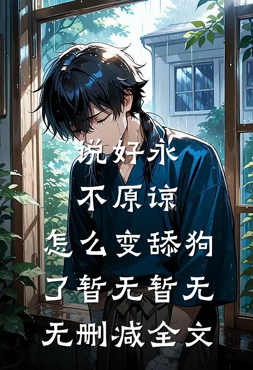 说好永不原谅，怎么变舔狗了暂无暂无无删减全文