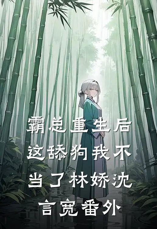 霸总重生后，这舔狗我不当了林娇沈言宽 番外