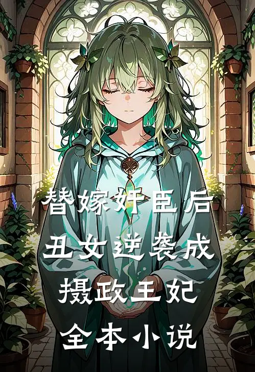 替嫁奸臣后，丑女逆袭成摄政王妃全本小说