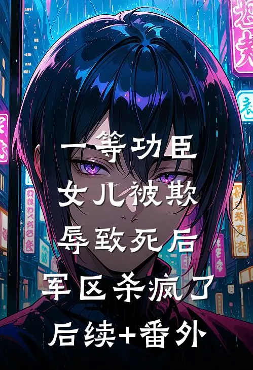 一等功臣女儿被欺辱致死后，军区杀疯了后续+番外