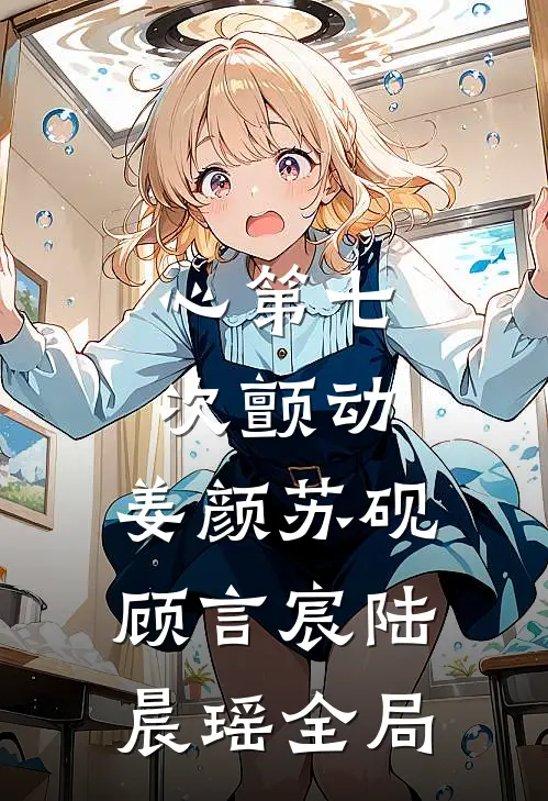 心第七次颤动: ,姜颜苏砚顾言宸陆晨瑶全局