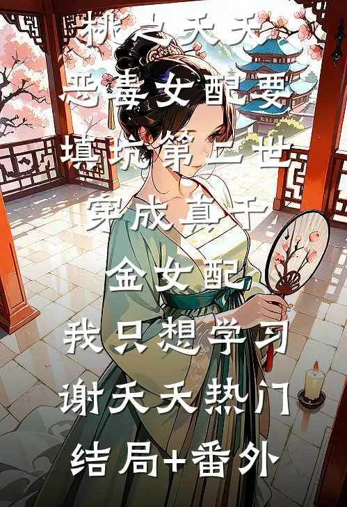 桃之夭夭：恶毒女配要填坑-第二世：穿成真千金女配，我只想学习谢夭夭热门结局+番外