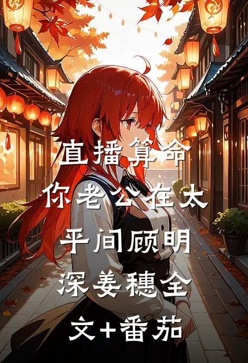 直播算命，你老公在太平间顾明深姜穗全文+番茄