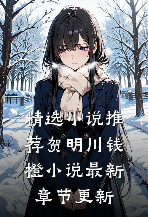 精选小说推荐贺明川钱橙小说最新章节更新
