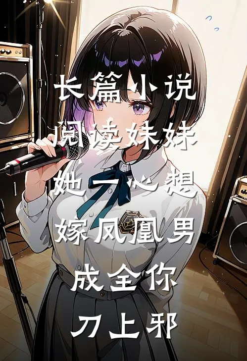 长篇小说阅读妹妹她一心想嫁凤凰男,成全你 刀上邪