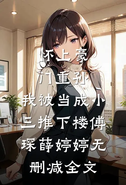 怀上豪门重孙，我被当成小三推下楼傅琛薛婷婷无删减全文