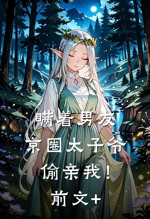瞒着男友，京圈太子爷偷亲我！前文+
