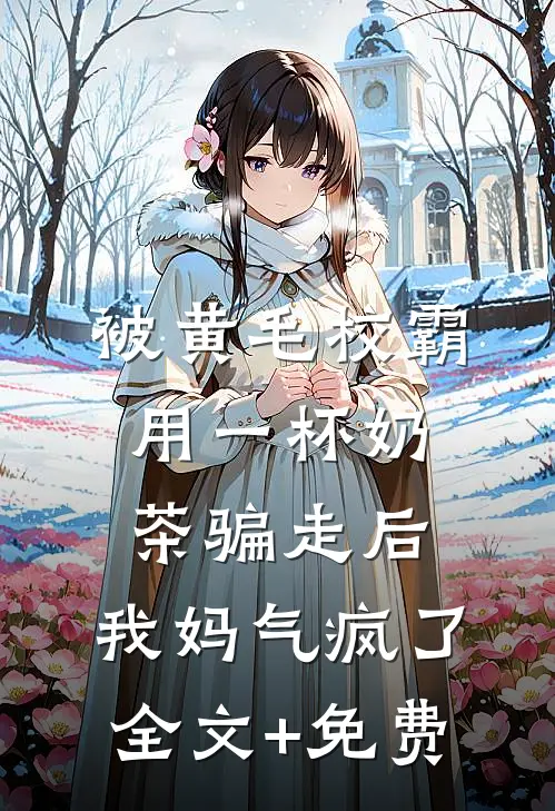 被黄毛校霸用一杯奶茶骗走后，我妈气疯了全文+免费