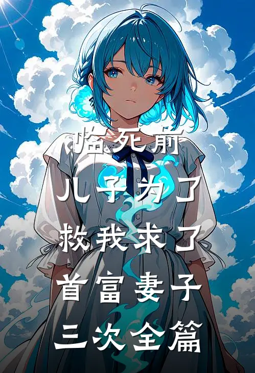 临死前，儿子为了救我求了首富妻子三次全篇