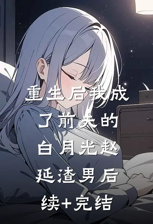 重生后我成了前夫的白月光赵延渣男后续+完结