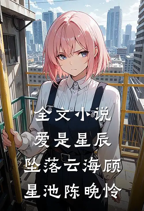 全文小说爱是星辰，坠落云海顾星池陈晚怜