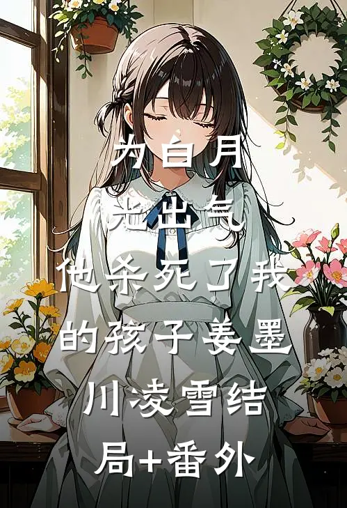 为白月光出气，他杀死了我的孩子姜墨川凌雪结局+番外