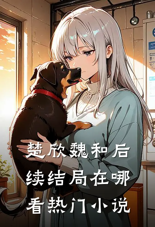 楚欣魏和后续结局在哪看热门小说
