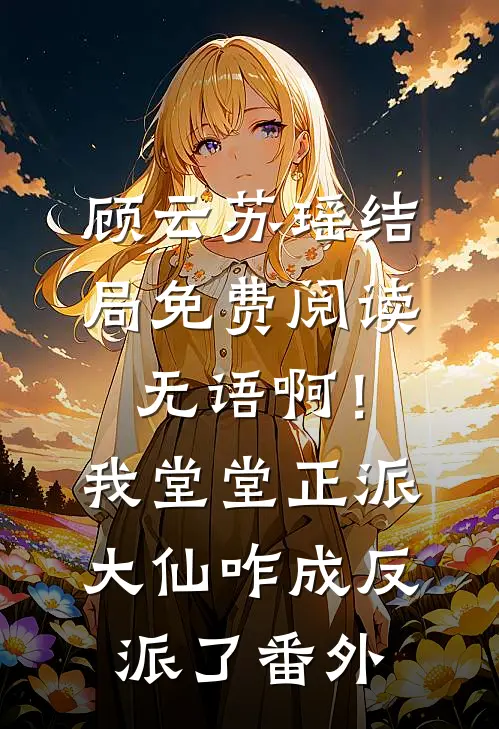 顾云苏瑶结局免费阅读无语啊！我堂堂正派大仙咋成反派了番外