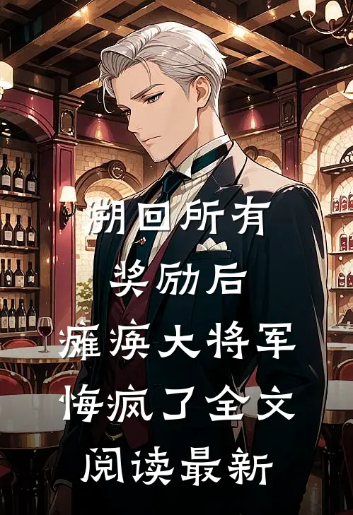 溯回所有奖励后，瘫痪大将军悔疯了全文阅读最新