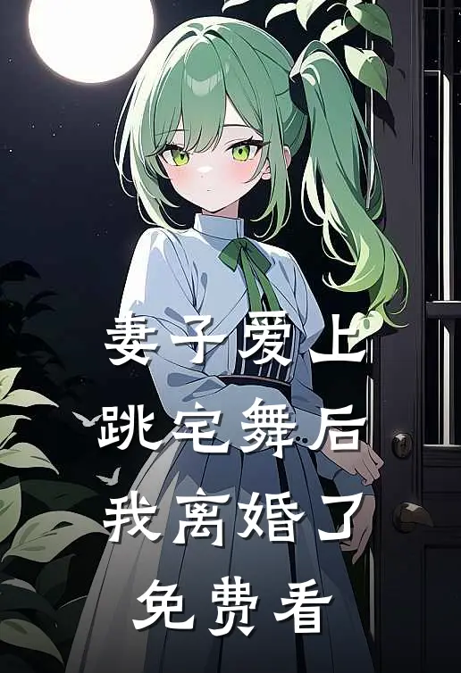 妻子爱上跳宅舞后，我离婚了免费看