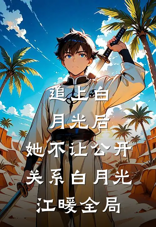 追上白月光后，她不让公开关系白月光江暖全局
