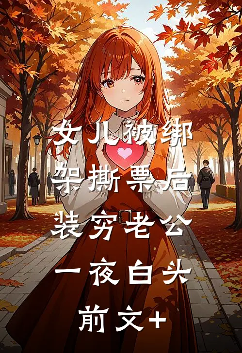 女儿被绑架撕票后，装穷老公一夜白头前文+