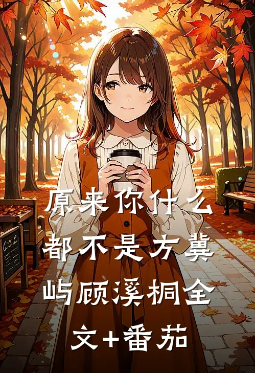 原来你什么都不是方冀屿顾溪桐全文+番茄