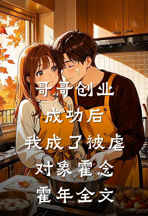 哥哥创业成功后，我成了被虐对象霍念霍年全文
