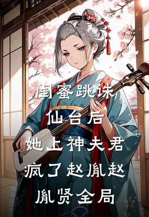闺蜜跳诛仙台后，她上神夫君疯了赵胤赵胤贤全局