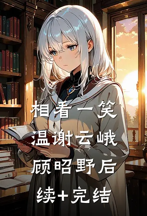 相看一笑温谢云峨顾昭野后续+完结