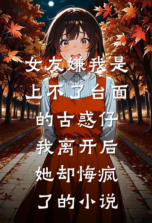 女友嫌我是上不了台面的古惑仔，我离开后她却悔疯了的小说