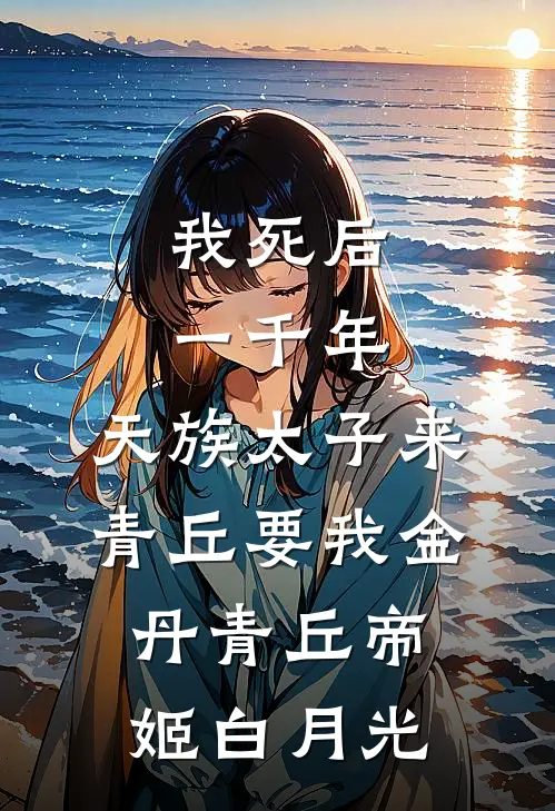 我死后一千年，天族太子来青丘要我金丹青丘帝姬白月光
