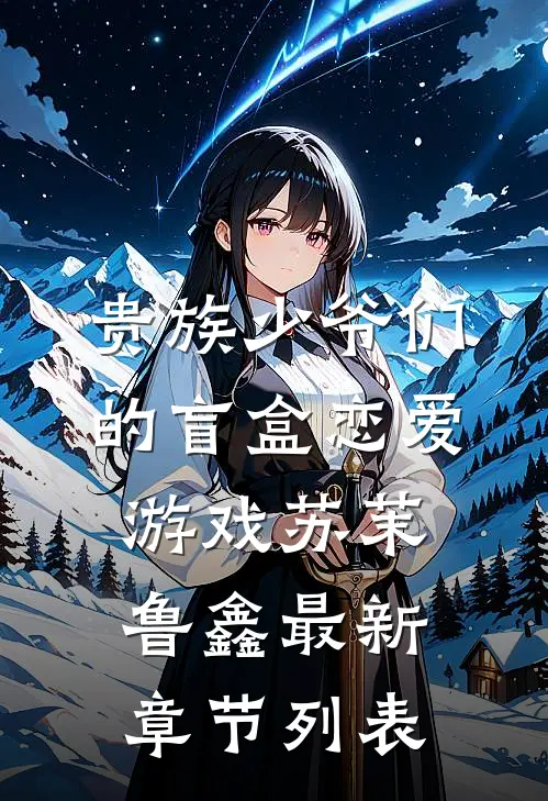 贵族少爷们的盲盒恋爱游戏苏茉鲁鑫最新章节列表