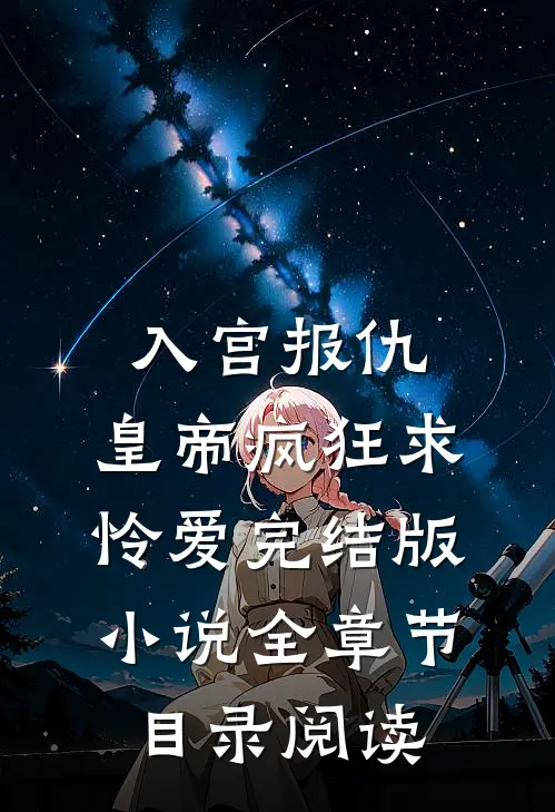 入宫报仇，皇帝疯狂求怜爱完结版小说全章节目录阅读