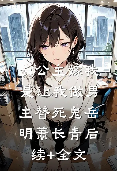 长公主嫁我，是让我做男主替死鬼岳明萧长青后续+全文