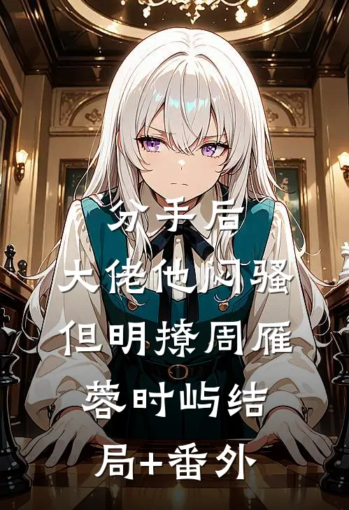 分手后，大佬他闷骚但明撩周雁蓉时屿结局+番外