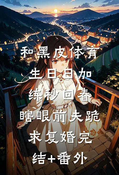 和黑皮体育生日日加练秒回春，瞎眼前夫跪求复婚完结+番外