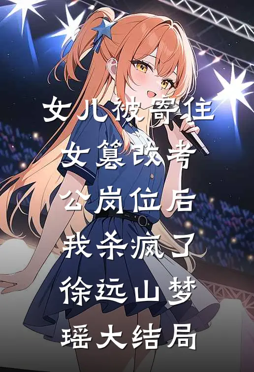 女儿被寄住女篡改考公岗位后，我杀疯了徐远山梦瑶大结局