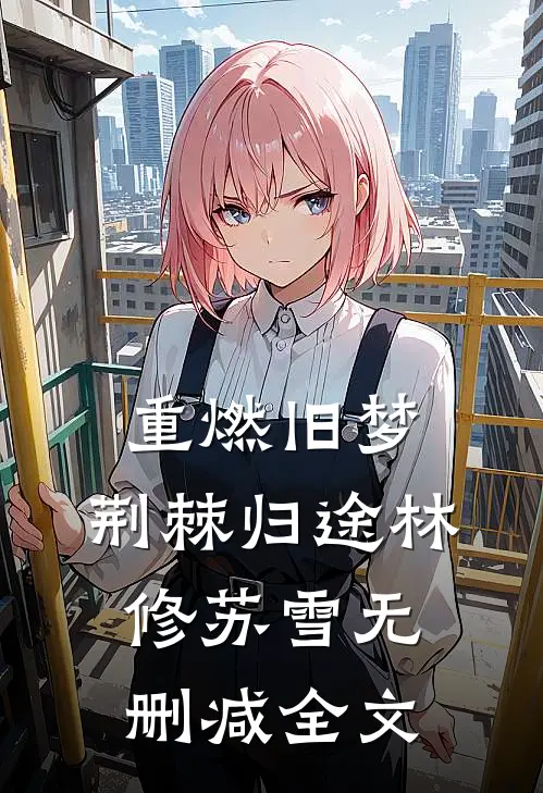 重燃旧梦：荆棘归途林修苏雪无删减全文
