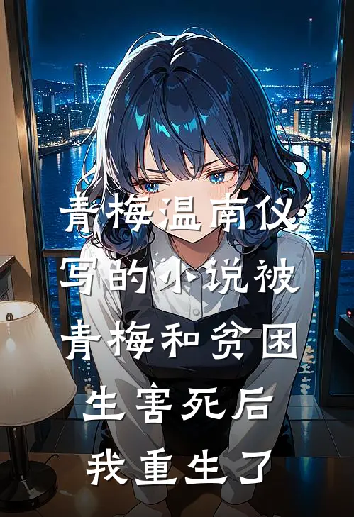 青梅温南仪写的小说被青梅和贫困生害死后，我重生了