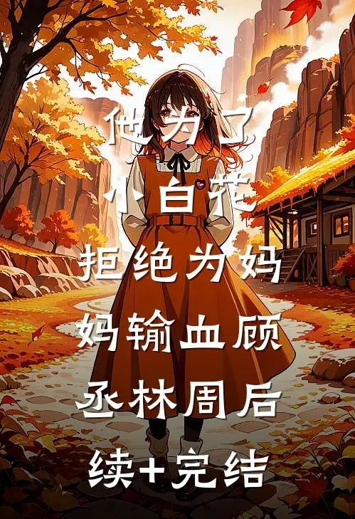 他为了小白花，拒绝为妈妈输血顾丞林周后续+完结