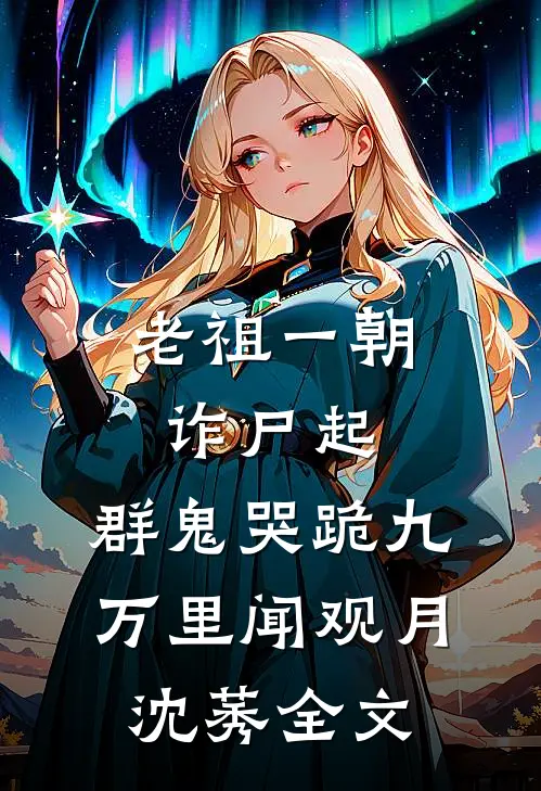 老祖一朝诈尸起，群鬼哭跪九万里闻观月沈莠全文
