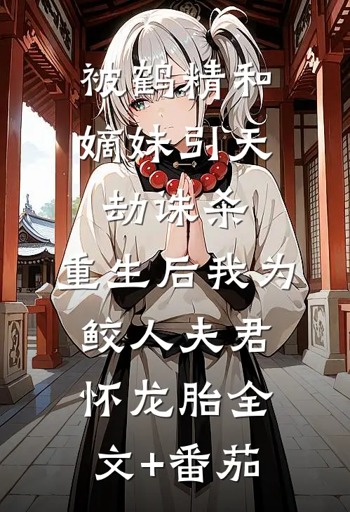 被鹤精和嫡妹引天劫诛杀，重生后我为鲛人夫君怀龙胎全文+番茄