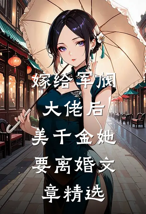 嫁给军阀大佬后，美千金她要离婚文章精选
