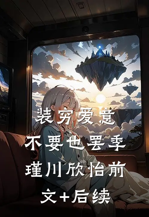 装穷爱意，不要也罢季瑾川欣怡前文+后续