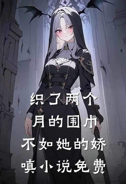 织了两个月的围巾，不如她的娇嗔小说免费