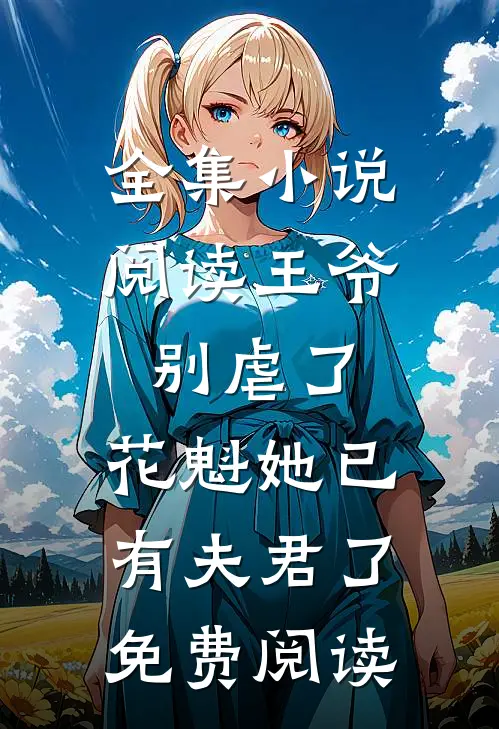 全集小说阅读王爷别虐了,花魁她已有夫君了免费阅读