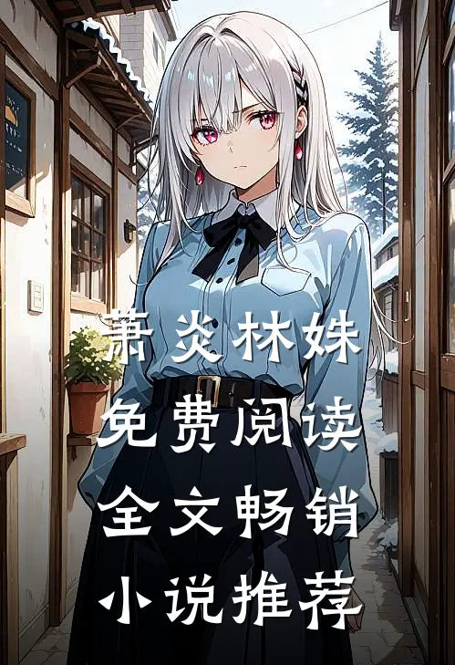 萧炎林姝免费阅读全文畅销小说推荐