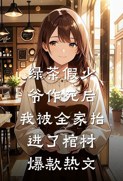 绿茶假少爷作死后，我被全家抬进了棺材爆款热文