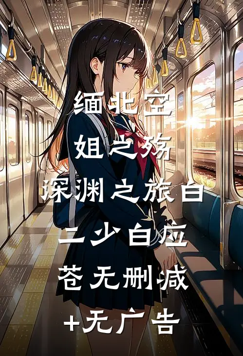 缅北空姐之殇：深渊之旅白二少白应苍无删减+无广告